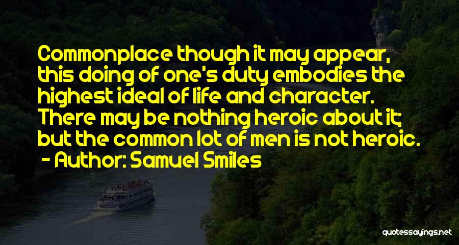 Samuel Smiles Quotes: Commonplace Though It May Appear, This Doing Of One's Duty Embodies The Highest Ideal Of Life And Character. There May