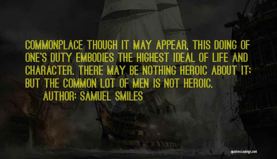 Samuel Smiles Quotes: Commonplace Though It May Appear, This Doing Of One's Duty Embodies The Highest Ideal Of Life And Character. There May