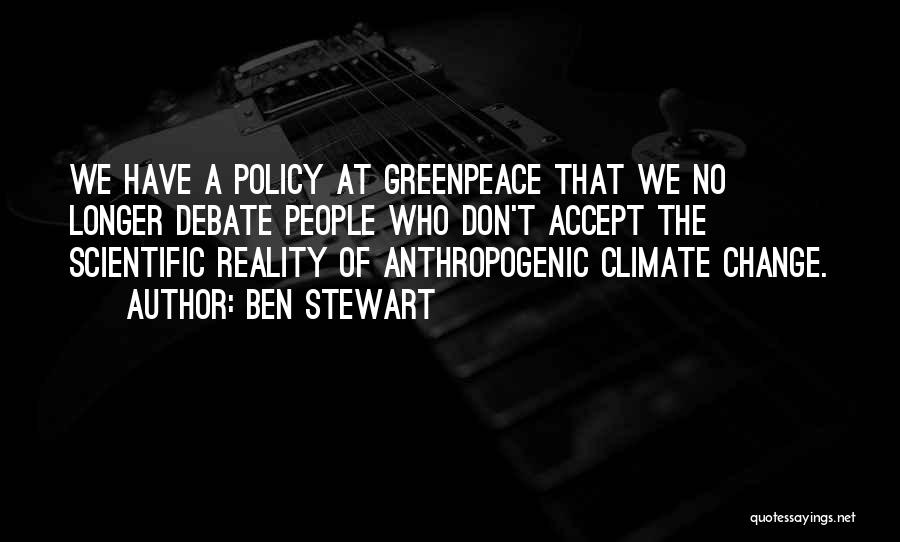 Ben Stewart Quotes: We Have A Policy At Greenpeace That We No Longer Debate People Who Don't Accept The Scientific Reality Of Anthropogenic