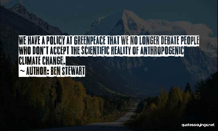 Ben Stewart Quotes: We Have A Policy At Greenpeace That We No Longer Debate People Who Don't Accept The Scientific Reality Of Anthropogenic