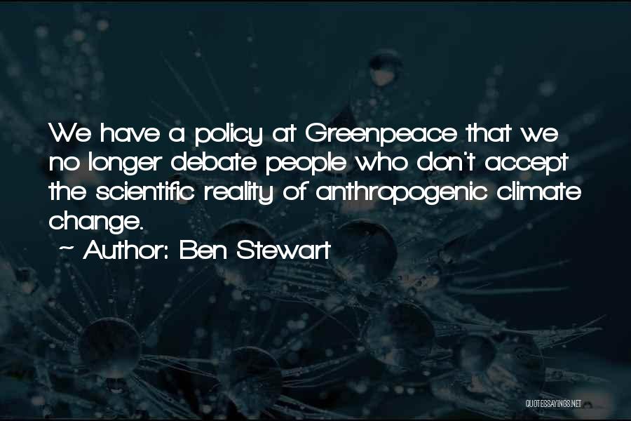 Ben Stewart Quotes: We Have A Policy At Greenpeace That We No Longer Debate People Who Don't Accept The Scientific Reality Of Anthropogenic