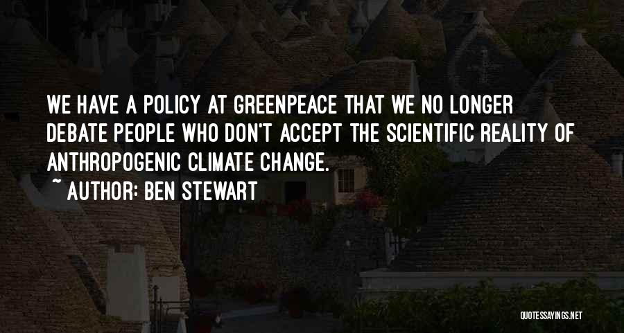 Ben Stewart Quotes: We Have A Policy At Greenpeace That We No Longer Debate People Who Don't Accept The Scientific Reality Of Anthropogenic