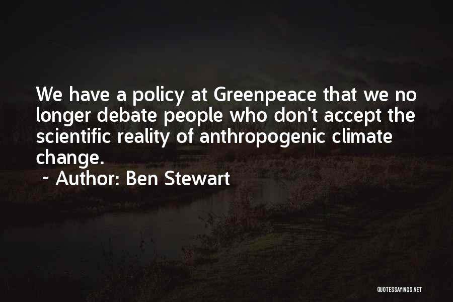 Ben Stewart Quotes: We Have A Policy At Greenpeace That We No Longer Debate People Who Don't Accept The Scientific Reality Of Anthropogenic