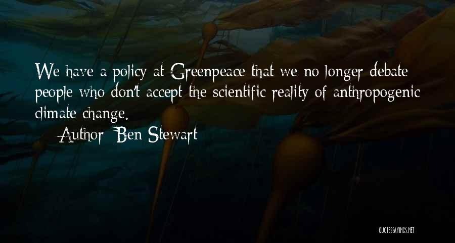 Ben Stewart Quotes: We Have A Policy At Greenpeace That We No Longer Debate People Who Don't Accept The Scientific Reality Of Anthropogenic