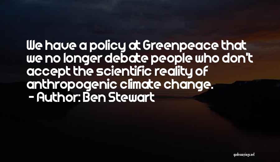 Ben Stewart Quotes: We Have A Policy At Greenpeace That We No Longer Debate People Who Don't Accept The Scientific Reality Of Anthropogenic
