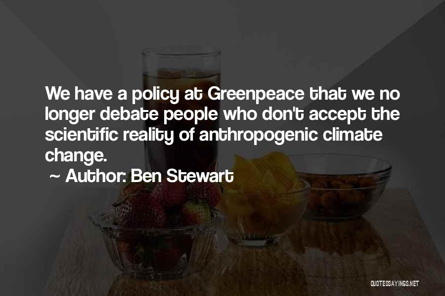 Ben Stewart Quotes: We Have A Policy At Greenpeace That We No Longer Debate People Who Don't Accept The Scientific Reality Of Anthropogenic