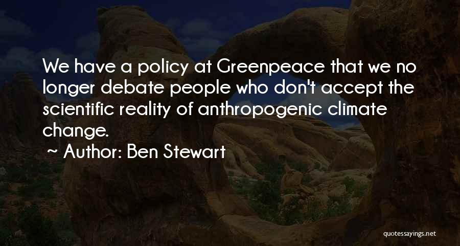 Ben Stewart Quotes: We Have A Policy At Greenpeace That We No Longer Debate People Who Don't Accept The Scientific Reality Of Anthropogenic