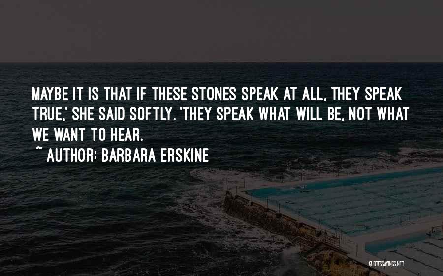 Barbara Erskine Quotes: Maybe It Is That If These Stones Speak At All, They Speak True,' She Said Softly. 'they Speak What Will