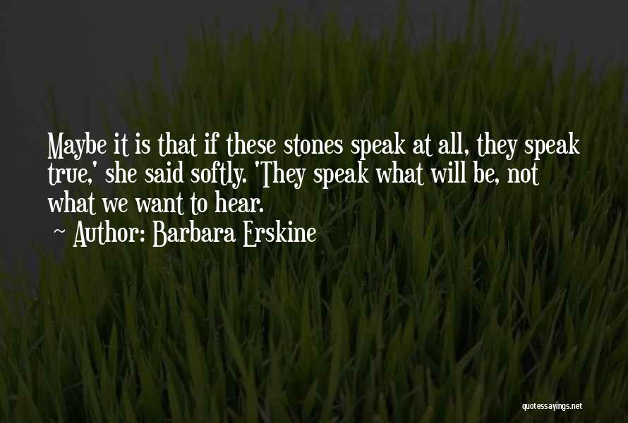 Barbara Erskine Quotes: Maybe It Is That If These Stones Speak At All, They Speak True,' She Said Softly. 'they Speak What Will