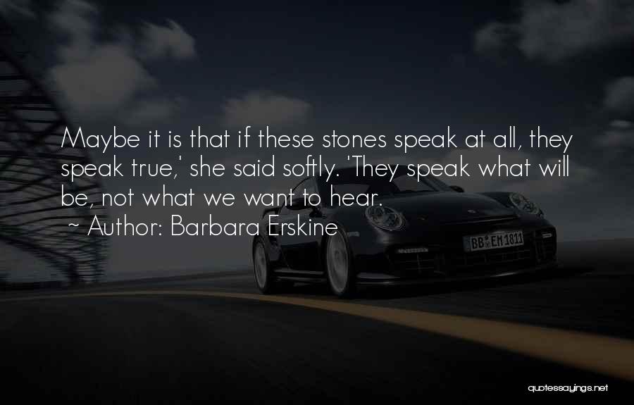 Barbara Erskine Quotes: Maybe It Is That If These Stones Speak At All, They Speak True,' She Said Softly. 'they Speak What Will