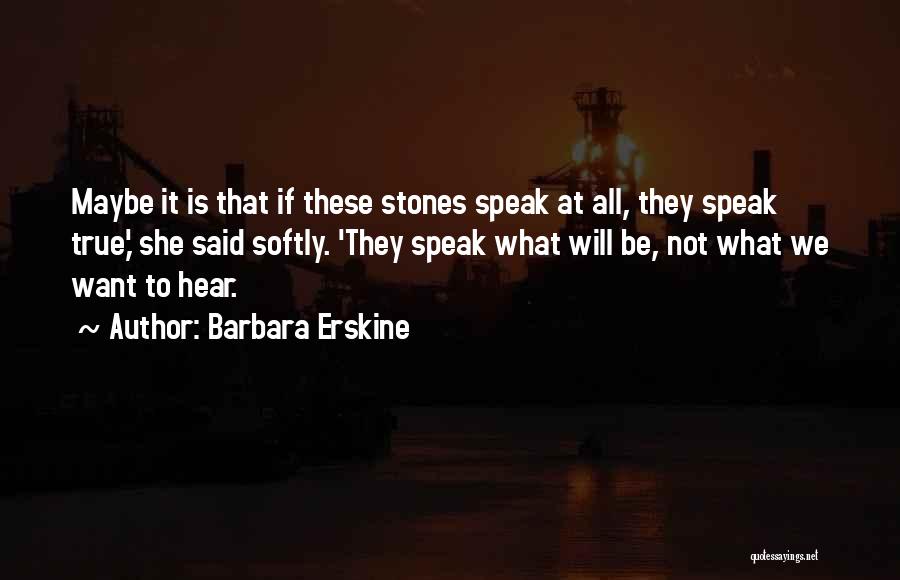 Barbara Erskine Quotes: Maybe It Is That If These Stones Speak At All, They Speak True,' She Said Softly. 'they Speak What Will