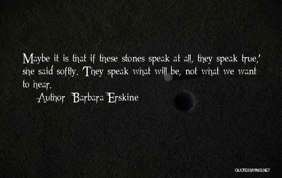 Barbara Erskine Quotes: Maybe It Is That If These Stones Speak At All, They Speak True,' She Said Softly. 'they Speak What Will