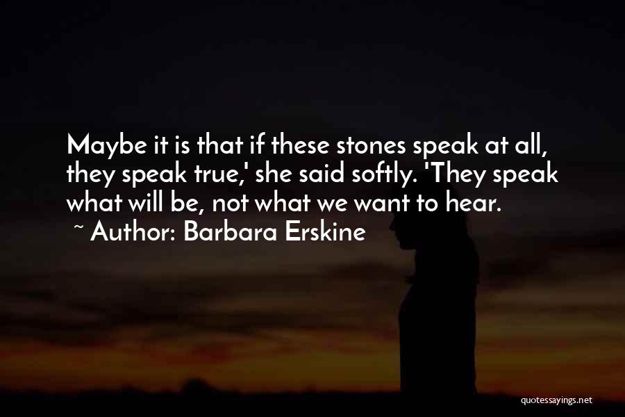 Barbara Erskine Quotes: Maybe It Is That If These Stones Speak At All, They Speak True,' She Said Softly. 'they Speak What Will