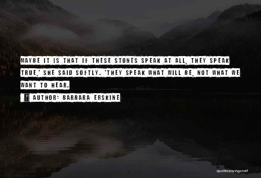 Barbara Erskine Quotes: Maybe It Is That If These Stones Speak At All, They Speak True,' She Said Softly. 'they Speak What Will