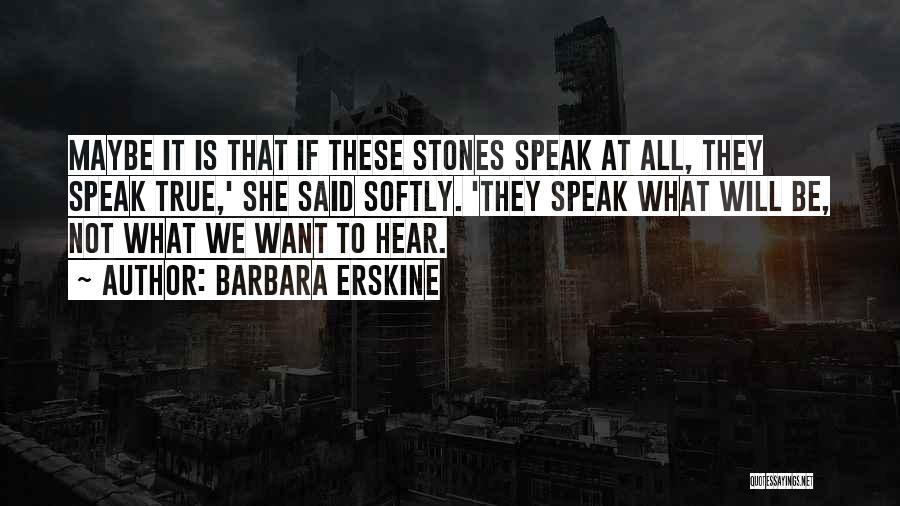 Barbara Erskine Quotes: Maybe It Is That If These Stones Speak At All, They Speak True,' She Said Softly. 'they Speak What Will