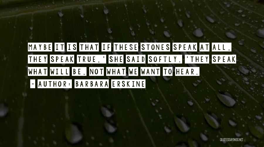 Barbara Erskine Quotes: Maybe It Is That If These Stones Speak At All, They Speak True,' She Said Softly. 'they Speak What Will