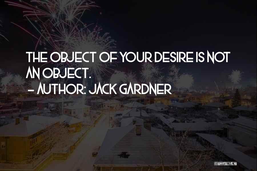 Jack Gardner Quotes: The Object Of Your Desire Is Not An Object.