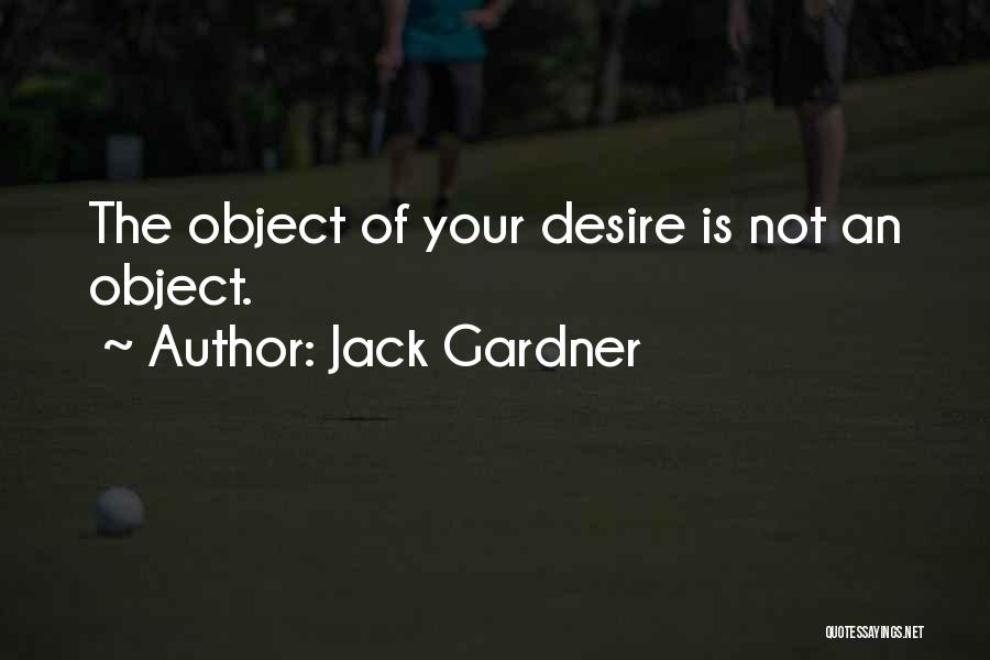Jack Gardner Quotes: The Object Of Your Desire Is Not An Object.