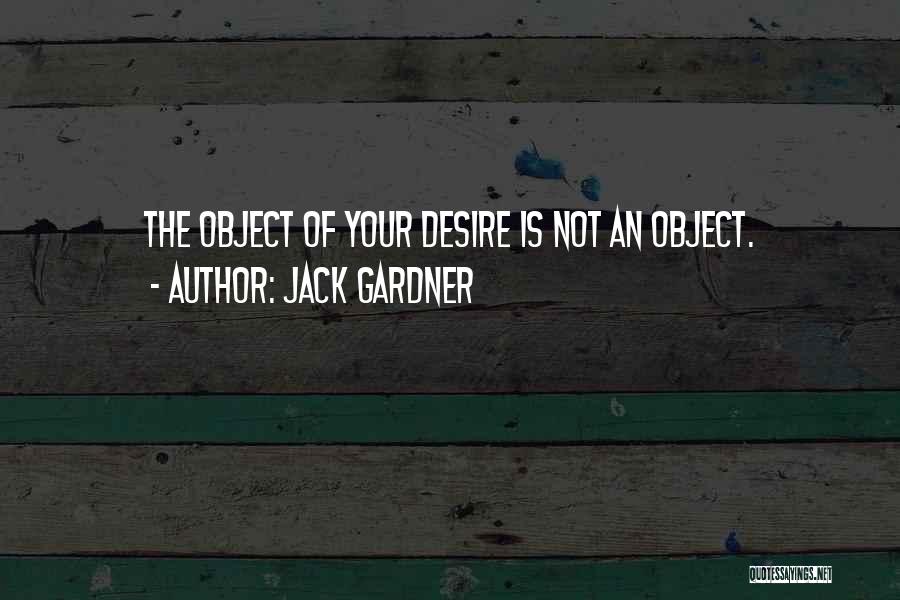 Jack Gardner Quotes: The Object Of Your Desire Is Not An Object.