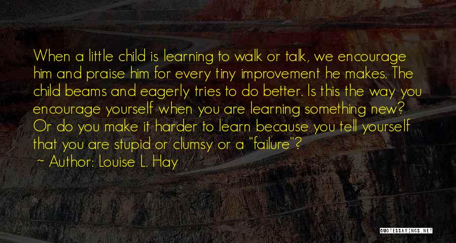 Louise L. Hay Quotes: When A Little Child Is Learning To Walk Or Talk, We Encourage Him And Praise Him For Every Tiny Improvement