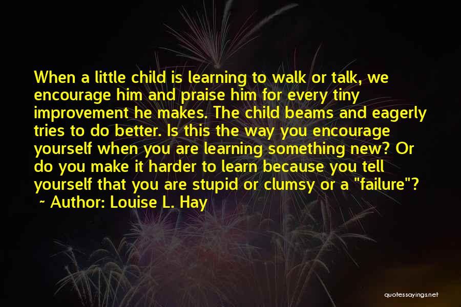 Louise L. Hay Quotes: When A Little Child Is Learning To Walk Or Talk, We Encourage Him And Praise Him For Every Tiny Improvement