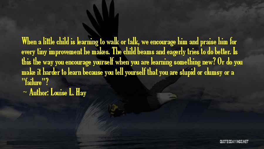 Louise L. Hay Quotes: When A Little Child Is Learning To Walk Or Talk, We Encourage Him And Praise Him For Every Tiny Improvement