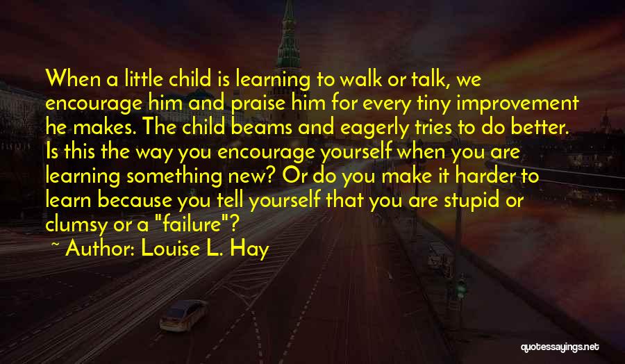 Louise L. Hay Quotes: When A Little Child Is Learning To Walk Or Talk, We Encourage Him And Praise Him For Every Tiny Improvement