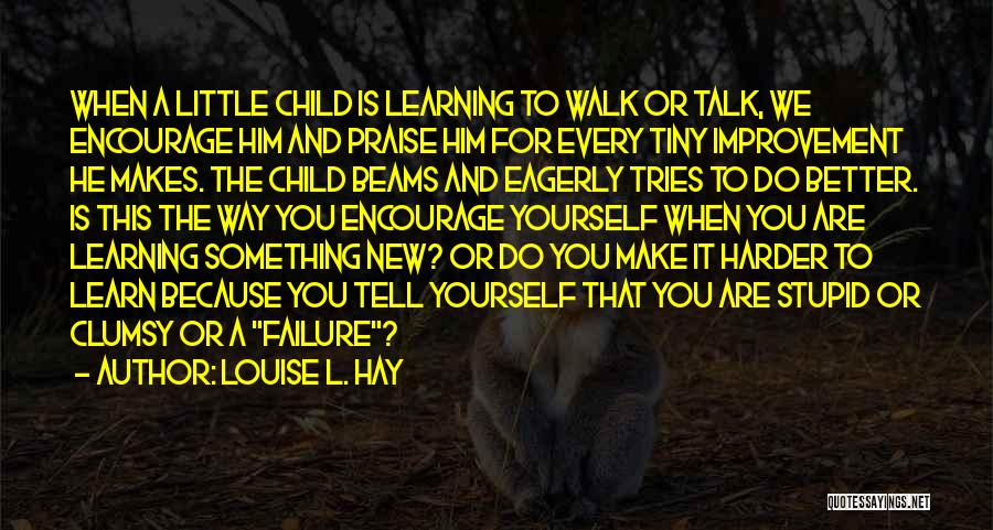 Louise L. Hay Quotes: When A Little Child Is Learning To Walk Or Talk, We Encourage Him And Praise Him For Every Tiny Improvement