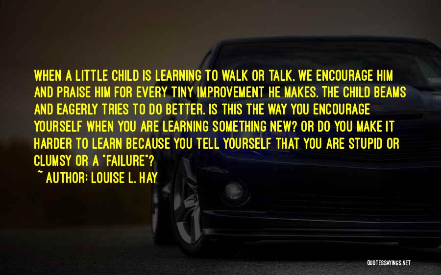 Louise L. Hay Quotes: When A Little Child Is Learning To Walk Or Talk, We Encourage Him And Praise Him For Every Tiny Improvement