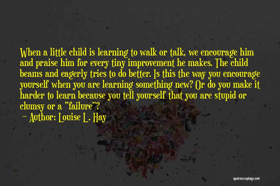 Louise L. Hay Quotes: When A Little Child Is Learning To Walk Or Talk, We Encourage Him And Praise Him For Every Tiny Improvement