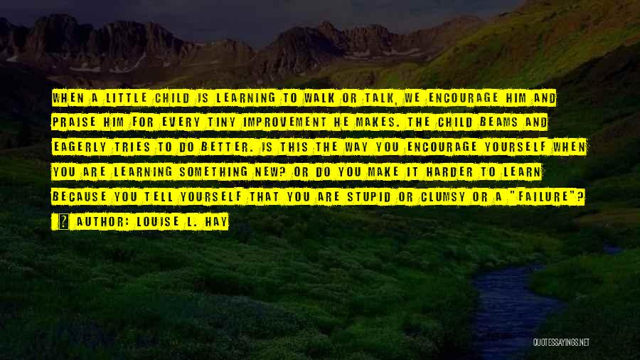 Louise L. Hay Quotes: When A Little Child Is Learning To Walk Or Talk, We Encourage Him And Praise Him For Every Tiny Improvement