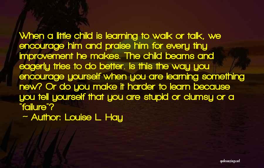 Louise L. Hay Quotes: When A Little Child Is Learning To Walk Or Talk, We Encourage Him And Praise Him For Every Tiny Improvement