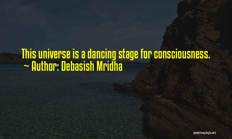 Debasish Mridha Quotes: This Universe Is A Dancing Stage For Consciousness.