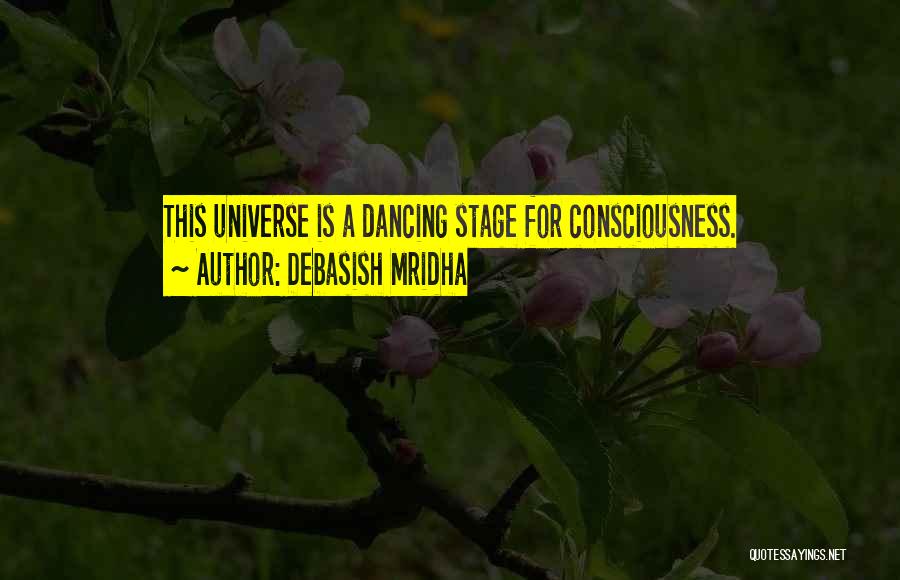 Debasish Mridha Quotes: This Universe Is A Dancing Stage For Consciousness.