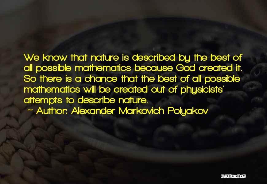 Alexander Markovich Polyakov Quotes: We Know That Nature Is Described By The Best Of All Possible Mathematics Because God Created It. So There Is