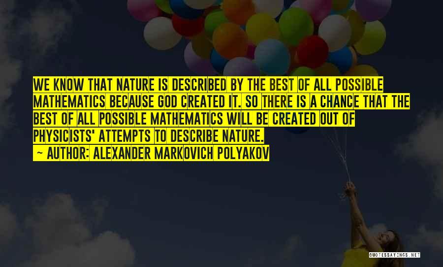 Alexander Markovich Polyakov Quotes: We Know That Nature Is Described By The Best Of All Possible Mathematics Because God Created It. So There Is