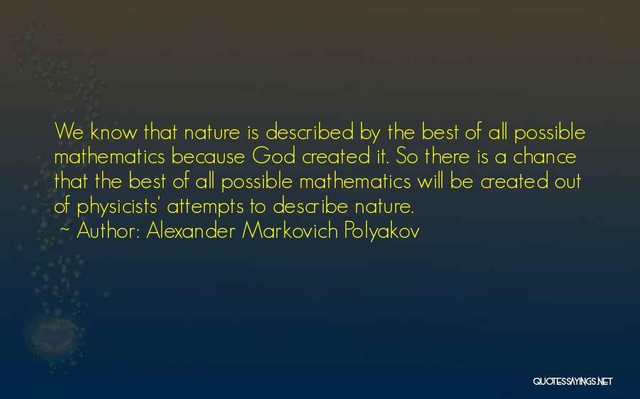 Alexander Markovich Polyakov Quotes: We Know That Nature Is Described By The Best Of All Possible Mathematics Because God Created It. So There Is