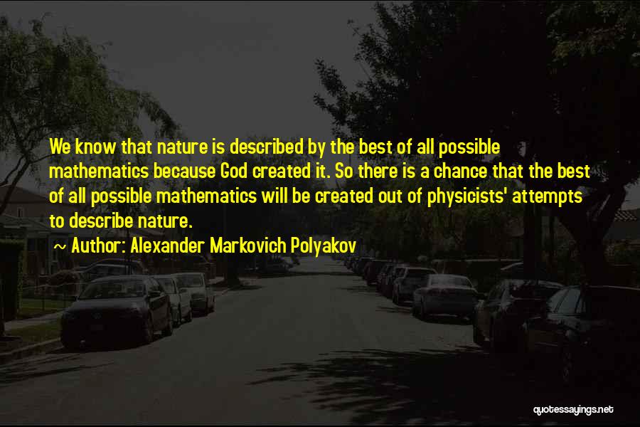 Alexander Markovich Polyakov Quotes: We Know That Nature Is Described By The Best Of All Possible Mathematics Because God Created It. So There Is