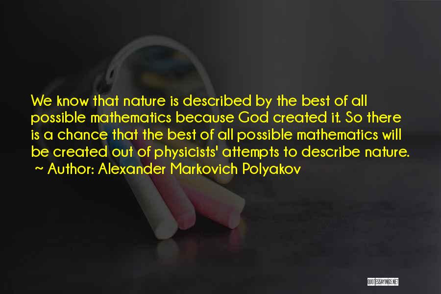 Alexander Markovich Polyakov Quotes: We Know That Nature Is Described By The Best Of All Possible Mathematics Because God Created It. So There Is