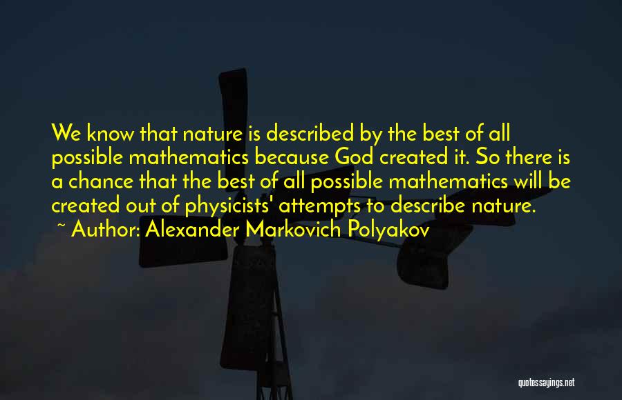 Alexander Markovich Polyakov Quotes: We Know That Nature Is Described By The Best Of All Possible Mathematics Because God Created It. So There Is