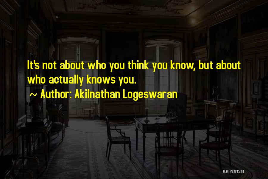 Akilnathan Logeswaran Quotes: It's Not About Who You Think You Know, But About Who Actually Knows You.