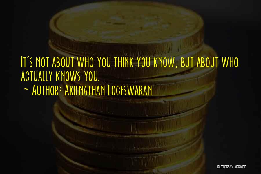 Akilnathan Logeswaran Quotes: It's Not About Who You Think You Know, But About Who Actually Knows You.