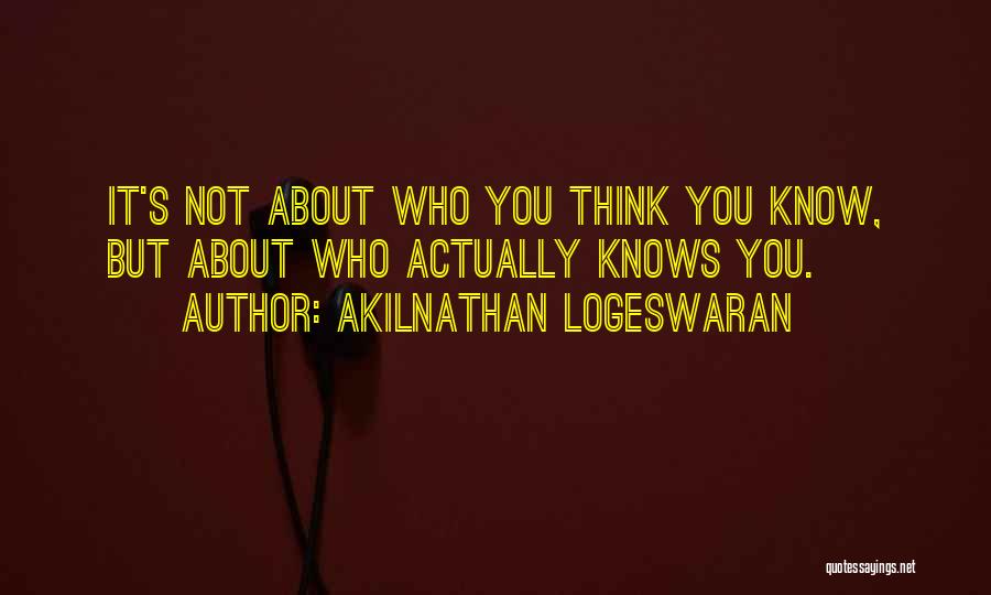 Akilnathan Logeswaran Quotes: It's Not About Who You Think You Know, But About Who Actually Knows You.