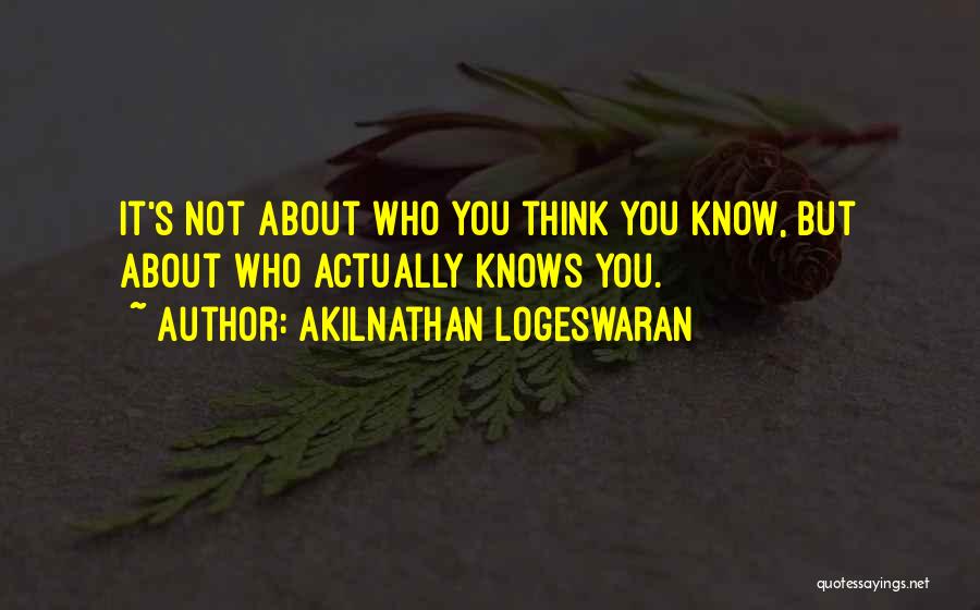Akilnathan Logeswaran Quotes: It's Not About Who You Think You Know, But About Who Actually Knows You.