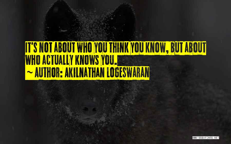 Akilnathan Logeswaran Quotes: It's Not About Who You Think You Know, But About Who Actually Knows You.