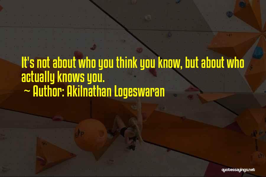 Akilnathan Logeswaran Quotes: It's Not About Who You Think You Know, But About Who Actually Knows You.