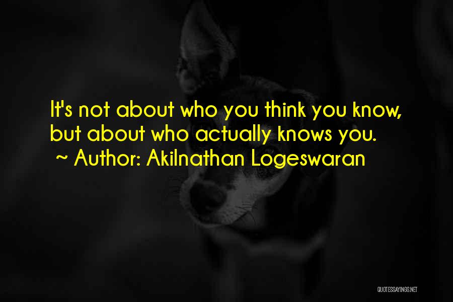 Akilnathan Logeswaran Quotes: It's Not About Who You Think You Know, But About Who Actually Knows You.