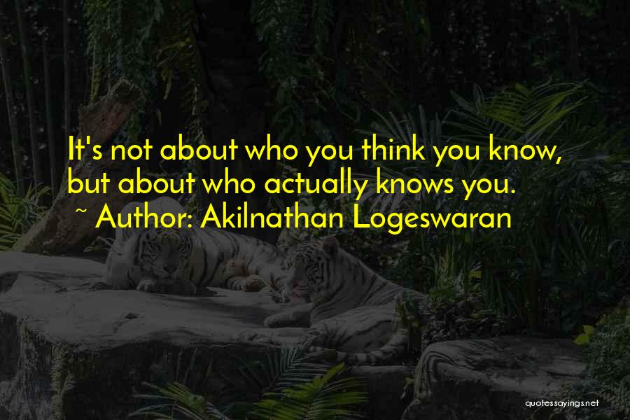 Akilnathan Logeswaran Quotes: It's Not About Who You Think You Know, But About Who Actually Knows You.