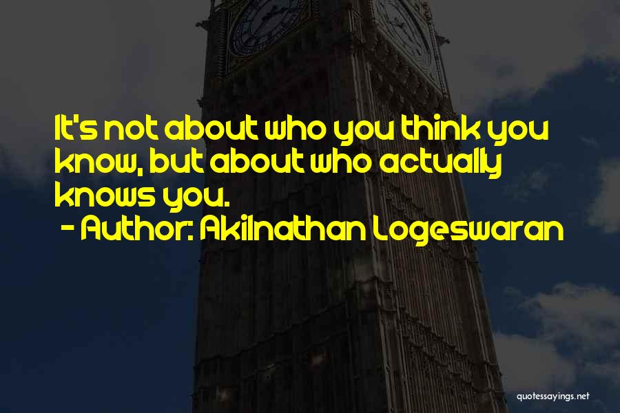 Akilnathan Logeswaran Quotes: It's Not About Who You Think You Know, But About Who Actually Knows You.