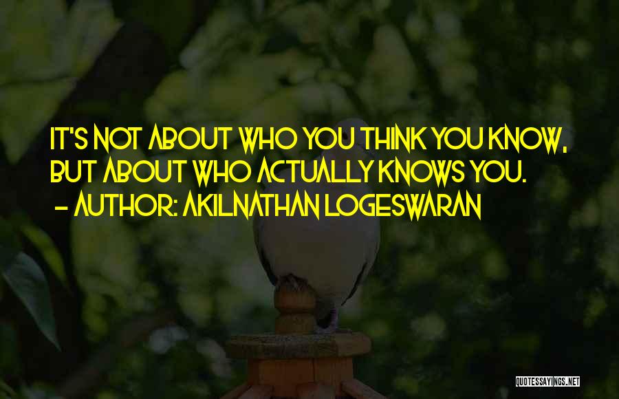 Akilnathan Logeswaran Quotes: It's Not About Who You Think You Know, But About Who Actually Knows You.
